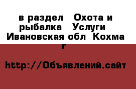  в раздел : Охота и рыбалка » Услуги . Ивановская обл.,Кохма г.